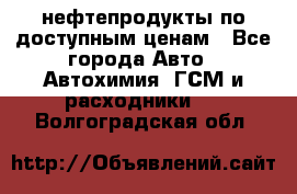 нефтепродукты по доступным ценам - Все города Авто » Автохимия, ГСМ и расходники   . Волгоградская обл.